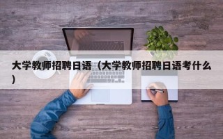 大学教师招聘日语（大学教师招聘日语考什么）