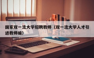国家双一流大学招聘教师（双一流大学人才引进教师编）