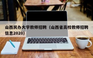 山西民办大学教师招聘（山西省高校教师招聘信息2020）