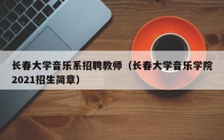 长春大学音乐系招聘教师（长春大学音乐学院2021招生简章）