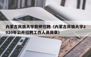 内蒙古民族大学教师招聘（内蒙古民族大学2020年公开招聘工作人员简章）