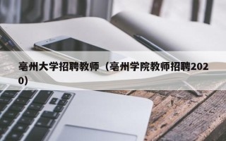 亳州大学招聘教师（亳州学院教师招聘2020）