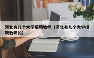 河北有几个大学招聘教师（河北有几个大学招聘教师的）
