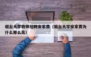 烟台大学教师招聘安家费（烟台大学安家费为什么那么高）