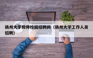 扬州大学教师校园招聘网（扬州大学工作人员招聘）