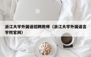 浙江大学外国语招聘教师（浙江大学外国语言学院官网）