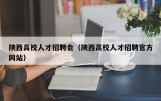 陕西高校人才招聘会（陕西高校人才招聘官方网站）