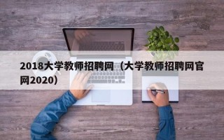 2018大学教师招聘网（大学教师招聘网官网2020）