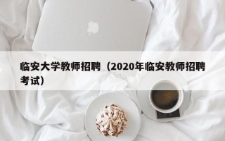 临安大学教师招聘（2020年临安教师招聘考试）