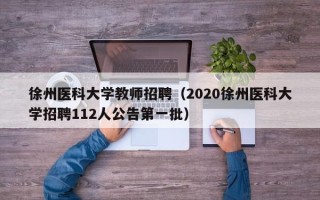 徐州医科大学教师招聘（2020徐州医科大学招聘112人公告第一批）