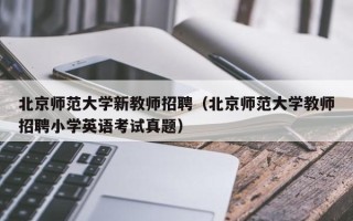 北京师范大学新教师招聘（北京师范大学教师招聘小学英语考试真题）