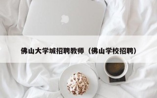 佛山大学城招聘教师（佛山学校招聘）