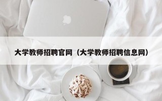 大学教师招聘官网（大学教师招聘信息网）