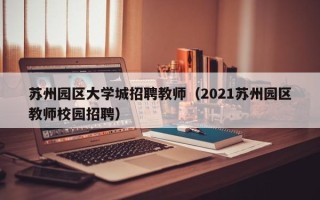 苏州园区大学城招聘教师（2021苏州园区教师校园招聘）