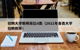 招聘大学教师岗位d类（2021年各类大学招聘教师）
