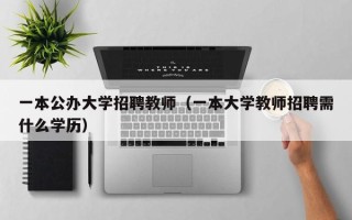 一本公办大学招聘教师（一本大学教师招聘需什么学历）