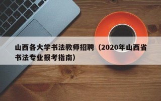 山西各大学书法教师招聘（2020年山西省书法专业报考指南）