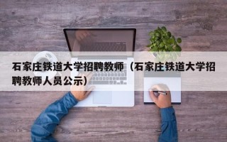 石家庄铁道大学招聘教师（石家庄铁道大学招聘教师人员公示）