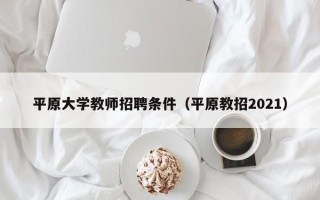 平原大学教师招聘条件（平原教招2021）