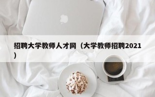 招聘大学教师人才网（大学教师招聘2021）