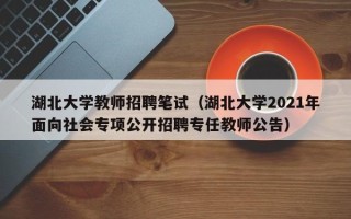 湖北大学教师招聘笔试（湖北大学2021年面向社会专项公开招聘专任教师公告）