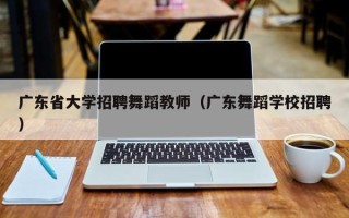 广东省大学招聘舞蹈教师（广东舞蹈学校招聘）
