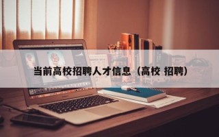 当前高校招聘人才信息（高校 招聘）