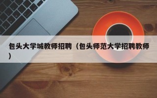 包头大学城教师招聘（包头师范大学招聘教师）