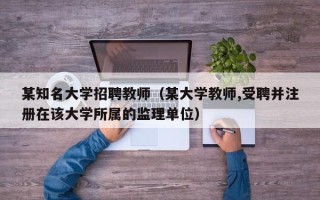 某知名大学招聘教师（某大学教师,受聘并注册在该大学所属的监理单位）
