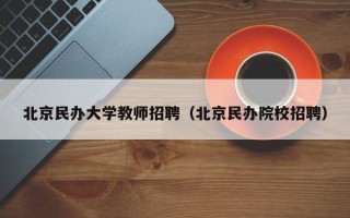北京民办大学教师招聘（北京民办院校招聘）