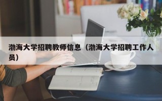渤海大学招聘教师信息（渤海大学招聘工作人员）