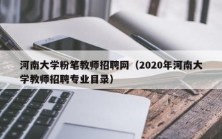 河南大学粉笔教师招聘网（2020年河南大学教师招聘专业目录）