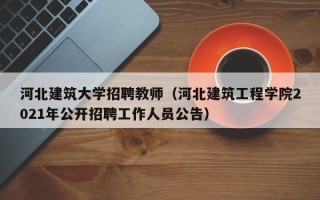 河北建筑大学招聘教师（河北建筑工程学院2021年公开招聘工作人员公告）