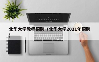 北华大学教师招聘（北华大学2021年招聘）