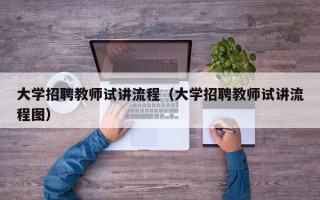 大学招聘教师试讲流程（大学招聘教师试讲流程图）