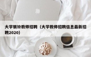 大学银铃教师招聘（大学教师招聘信息最新招聘2020）