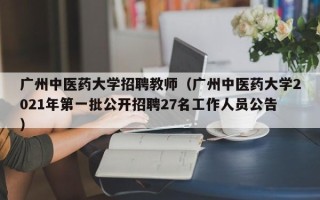 广州中医药大学招聘教师（广州中医药大学2021年第一批公开招聘27名工作人员公告）