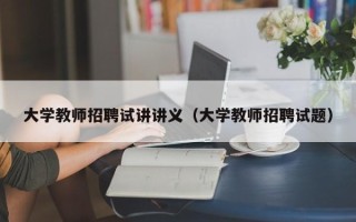 大学教师招聘试讲讲义（大学教师招聘试题）