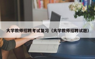大学教师招聘考试复习（大学教师招聘试题）