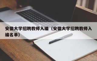 安徽大学招聘教师入编（安徽大学招聘教师入编名单）