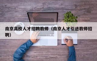 南京高校人才招聘教师（南京人才引进教师招聘）