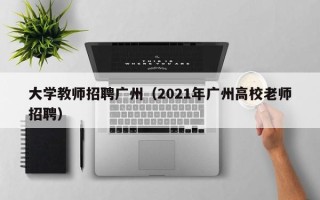 大学教师招聘广州（2021年广州高校老师招聘）