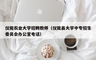 仪陇农业大学招聘教师（仪陇县大学中专招生委员会办公室电话）