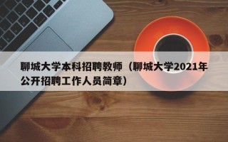 聊城大学本科招聘教师（聊城大学2021年公开招聘工作人员简章）