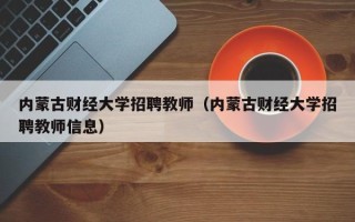 内蒙古财经大学招聘教师（内蒙古财经大学招聘教师信息）