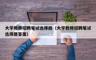 大学教师招聘笔试选择题（大学教师招聘笔试选择题答案）