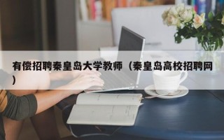 有偿招聘秦皇岛大学教师（秦皇岛高校招聘网）