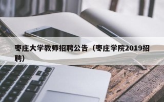 枣庄大学教师招聘公告（枣庄学院2019招聘）
