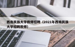 西南民族大学教师招聘（2021年西南民族大学招聘教师）