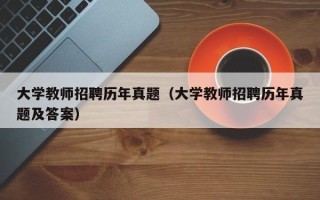 大学教师招聘历年真题（大学教师招聘历年真题及答案）
